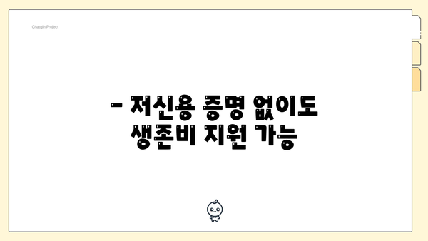 - 저신용 증명 없이도 생존비 지원 가능