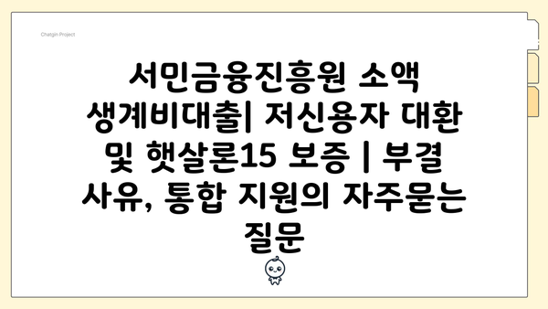 서민금융진흥원 소액 생계비대출| 저신용자 대환 및 햇살론15 보증 | 부결 사유, 통합 지원