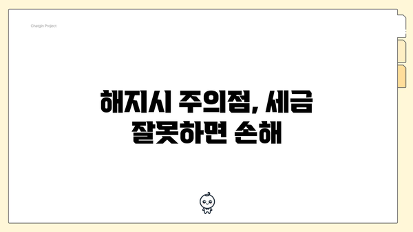 해지시 주의점, 세금 잘못하면 손해