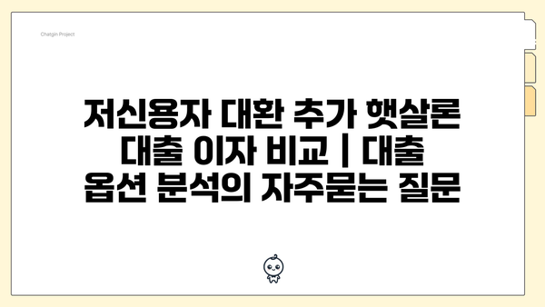 저신용자 대환 추가 햇살론 대출 이자 비교 | 대출 옵션 분석