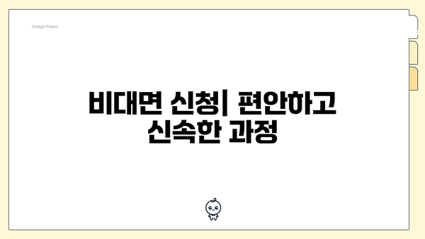 비대면 신청| 편안하고 신속한 과정