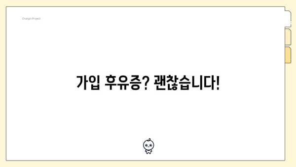 가입 후유증? 괜찮습니다!